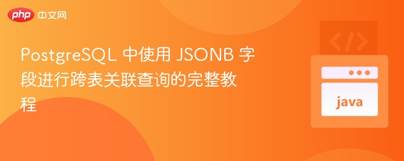 PostgreSQL 中使用 JSONB 字段进行跨表关联查询的完整教程
