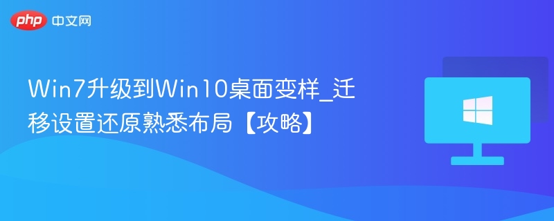 Win7升级到Win10桌面变样_迁移设置还原熟悉布局【攻略】