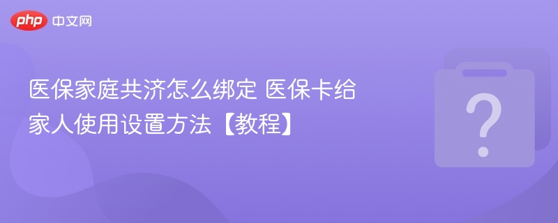 医保家庭共济绑定教程与使用方法