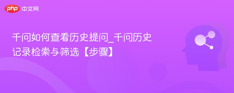 千问如何查看历史提问_千问历史记录检索与筛选【步骤】