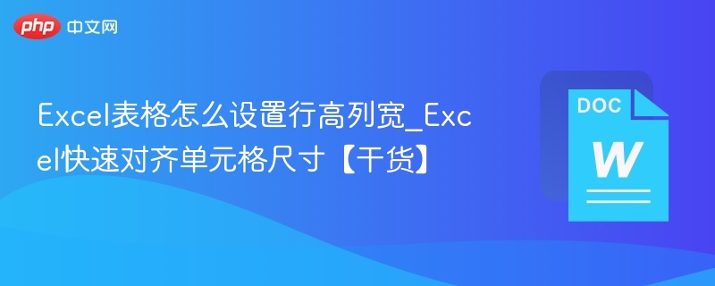 Excel表格怎么设置行高列宽_Excel快速对齐单元格尺寸【干货】
