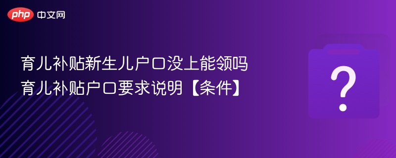 新生儿户口未上能领补贴吗？