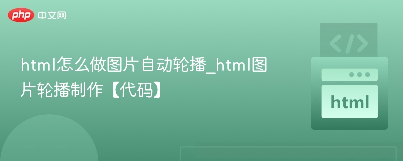 html怎么做图片自动轮播_html图片轮播制作【代码】
