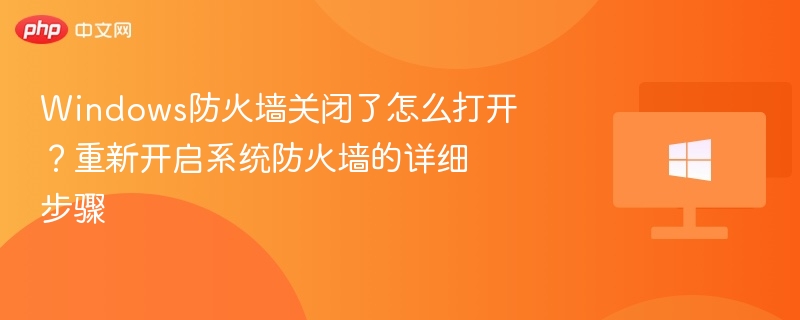 Windows防火墙关闭了怎么打开？重新开启系统防火墙的详细步骤