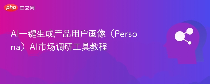 AI一键生成产品用户画像（Persona）AI市场调研工具教程