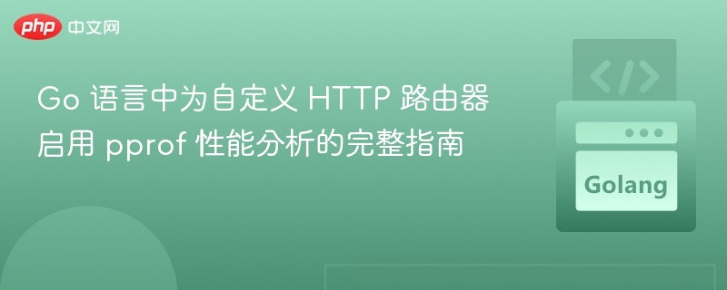 Go 语言中为自定义 HTTP 路由器启用 pprof 性能分析的完整指南
