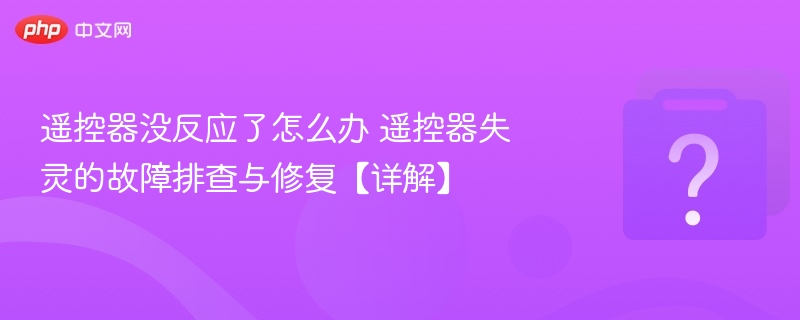 遥控器失灵怎么修？故障排查与解决方法