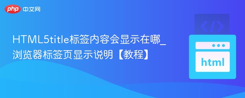 HTML5title标签内容会显示在哪_浏览器标签页显示说明【教程】