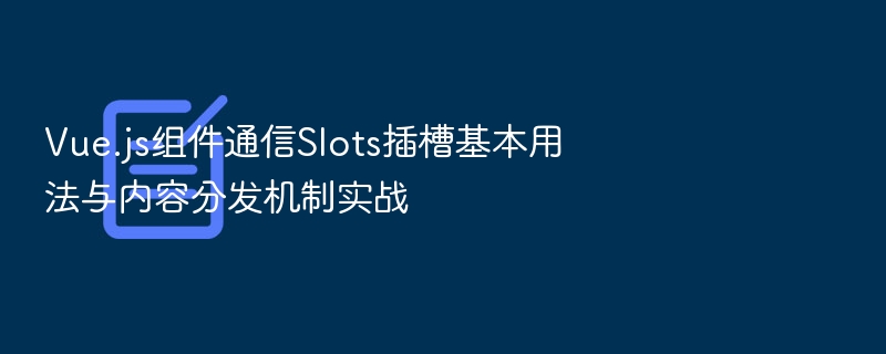Vue.js组件通信Slots插槽基本用法与内容分发机制实战