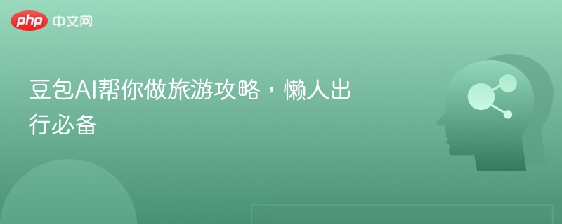 豆包AI旅游攻略，懒人出行必备