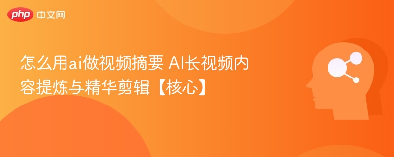AI视频摘要制作技巧：快速提炼与剪辑教程