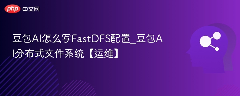 豆包AI配置FastDFS详细教程
