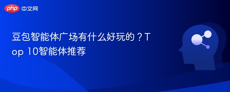 豆包智能体广场有什么好玩的？Top 10智能体推荐