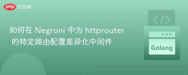 如何在 Negroni 中为 httprouter 的特定路由配置差异化中间件
