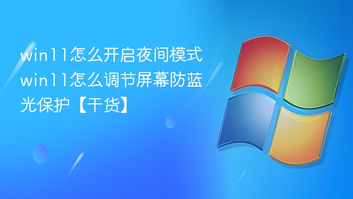 win11怎么开启夜间模式 win11怎么调节屏幕防蓝光保护【干货】