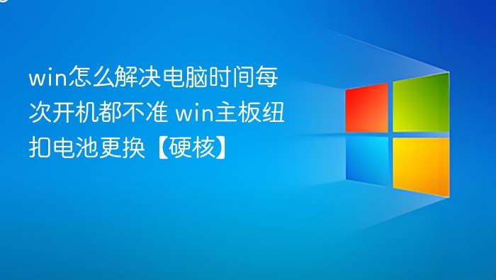 Win系统时间不准？主板电池更换教程