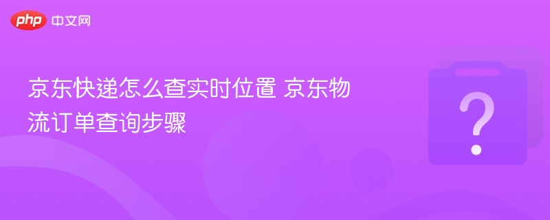 京东快递实时查询方法及步骤详解