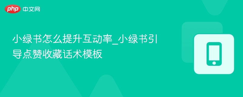 小绿书互动技巧｜点赞收藏话术大全