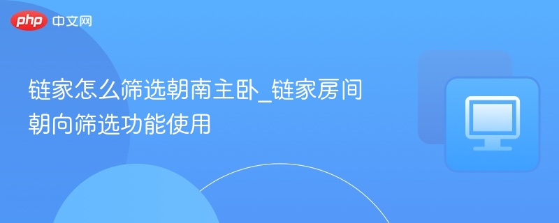 链家怎么筛选朝南主卧_链家房间朝向筛选功能使用