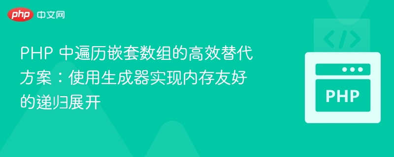 PHP 中遍历嵌套数组的高效替代方案：使用生成器实现内存友好的递归展开
