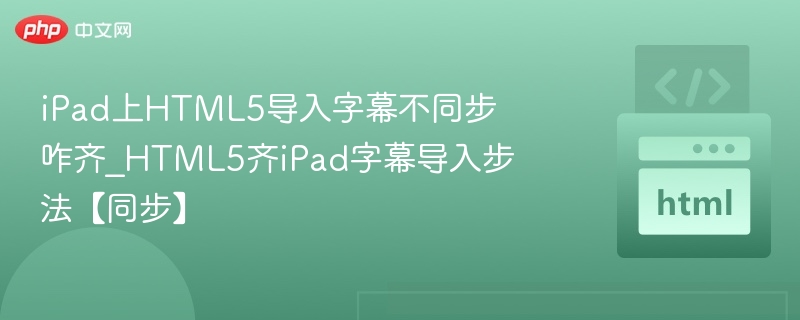 iPadHTML5字幕不同步解决方法