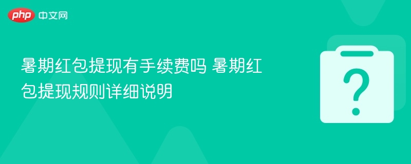 暑期红包提现有手续费吗 暑期红包提现规则详细说明
