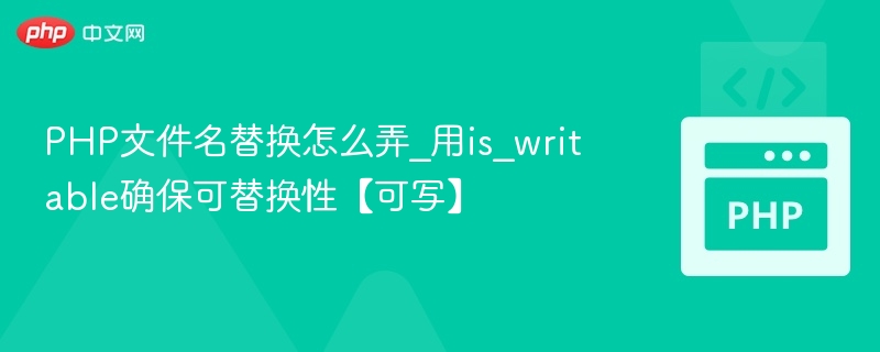 PHP文件名替换怎么弄_用is_writable确保可替换性【可写】