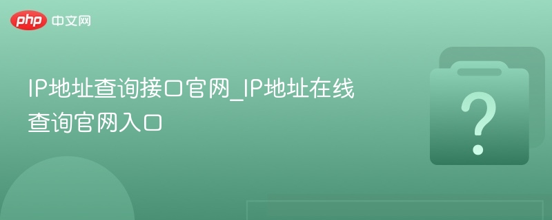 IP地址查询接口官网及使用方法
