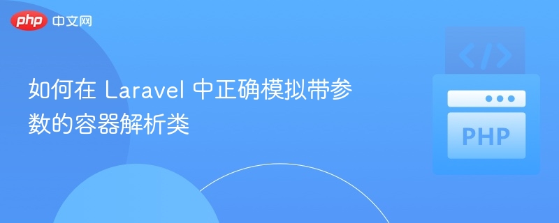 如何在 Laravel 中正确模拟带参数的容器解析类
