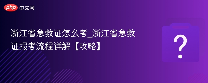 浙江省急救证怎么考_浙江省急救证报考流程详解【攻略】