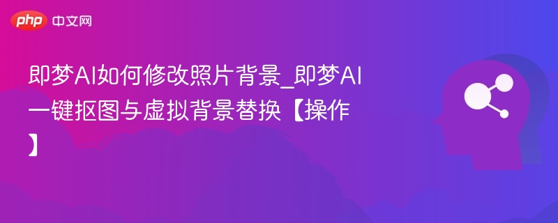 即梦AI改背景教程\_一键抠图换背景操作指南
