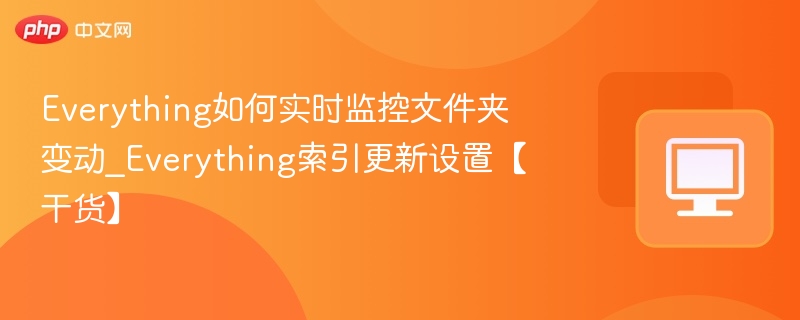 Everything如何实时监控文件夹变动_Everything索引更新设置【干货】