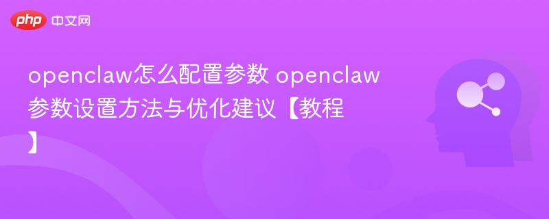 openclaw怎么配置参数 openclaw参数设置方法与优化建议【教程】