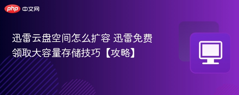 迅雷云盘空间怎么扩容 迅雷免费领取大容量存储技巧【攻略】