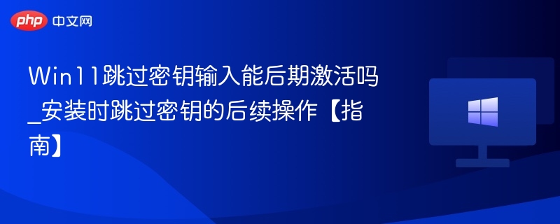 Win11跳过密钥能激活吗？操作方法分享