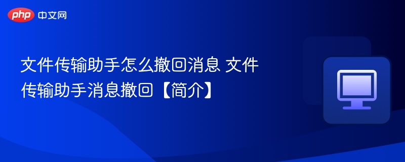 文件传输助手怎么撤回消息 文件传输助手消息撤回【简介】