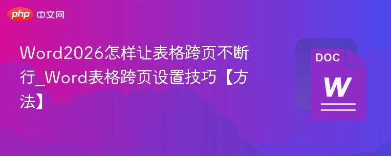 Word2026怎样让表格跨页不断行_Word表格跨页设置技巧【方法】