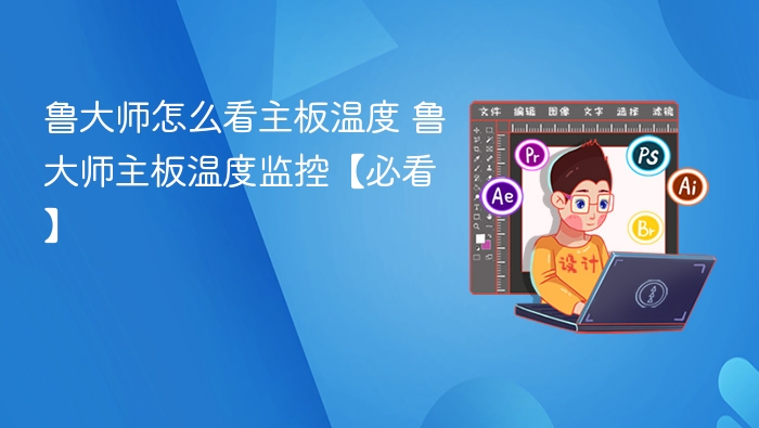 鲁大师怎么看主板温度 鲁大师主板温度监控【必看】