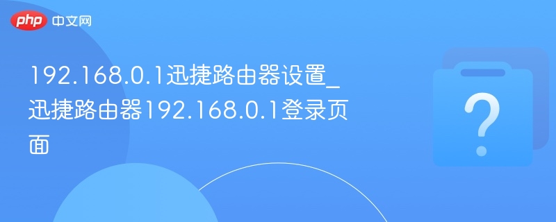 192.168.0.1迅捷路由器设置_迅捷路由器192.168.0.1登录页面
