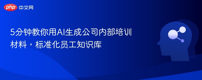 5分钟教你用AI生成公司内部培训材料，标准化员工知识库