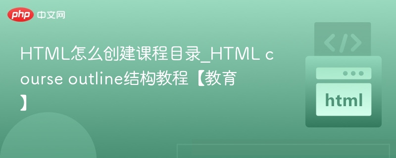 HTML怎么创建课程目录_HTML course outline结构教程【教育】