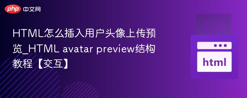 HTML怎么插入用户头像上传预览_HTML avatar preview结构教程【交互】