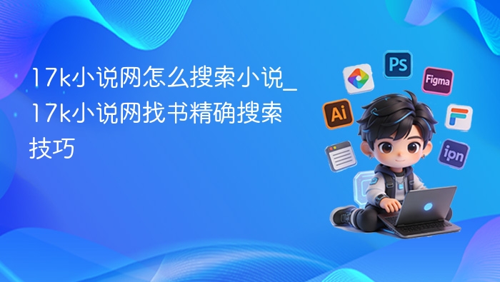 17k小说网怎么搜索小说_17k小说网找书精确搜索技巧
