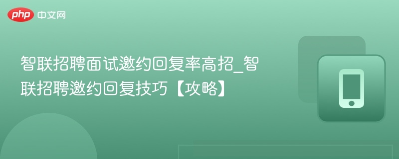 智联招聘面试邀约回复率高招_智联招聘邀约回复技巧【攻略】