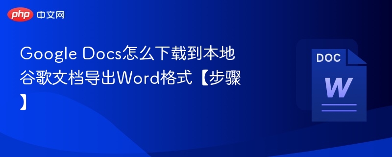 Google Docs怎么下载到本地 谷歌文档导出Word格式【步骤】