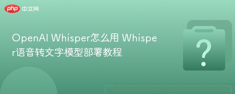 Whisper语音转文字使用与部署教程