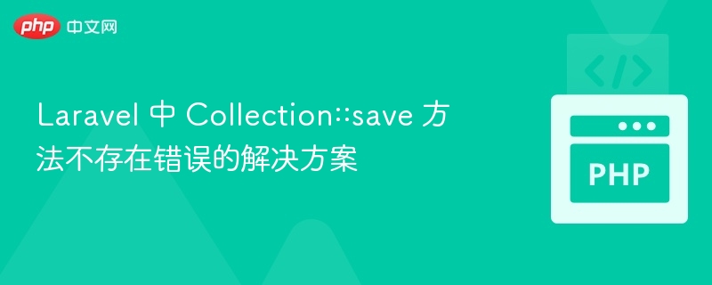 Laravel 中 Collection::save 方法不存在错误的解决方案
