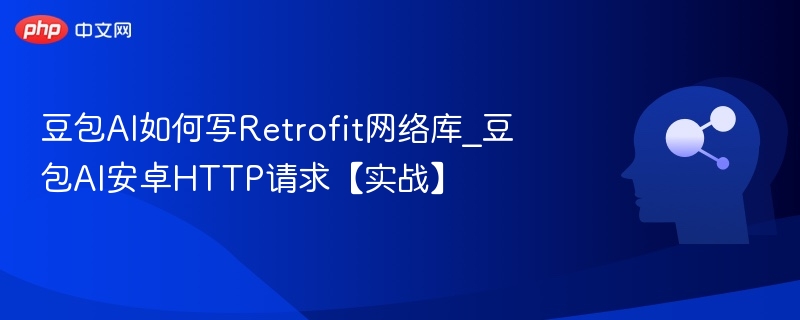 豆包AI写Retrofit请求实战教程
