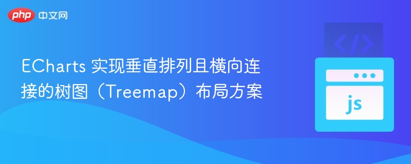ECharts 实现垂直排列且横向连接的树图（Treemap）布局方案

