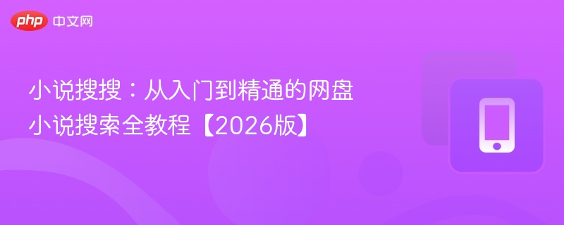 小说搜搜：从入门到精通的网盘小说搜索全教程【2026版】